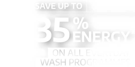 Save up to 35% energy* On all everyday wash programmes