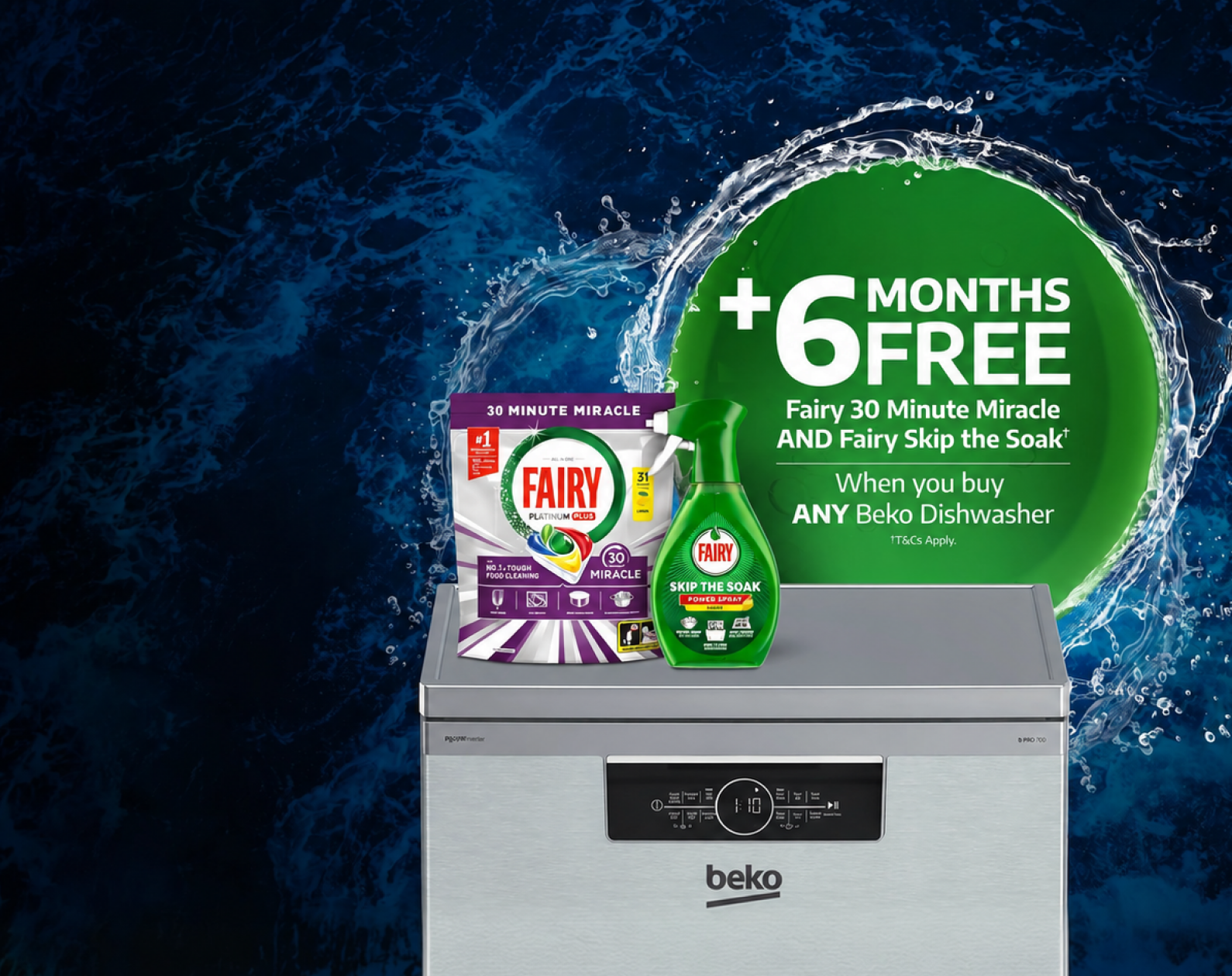 Plus 6 months free Fairy 30 Minute Miracle and Fairy Skip the Soak (T&Cs apply) when you buy any Beko Dishwasher