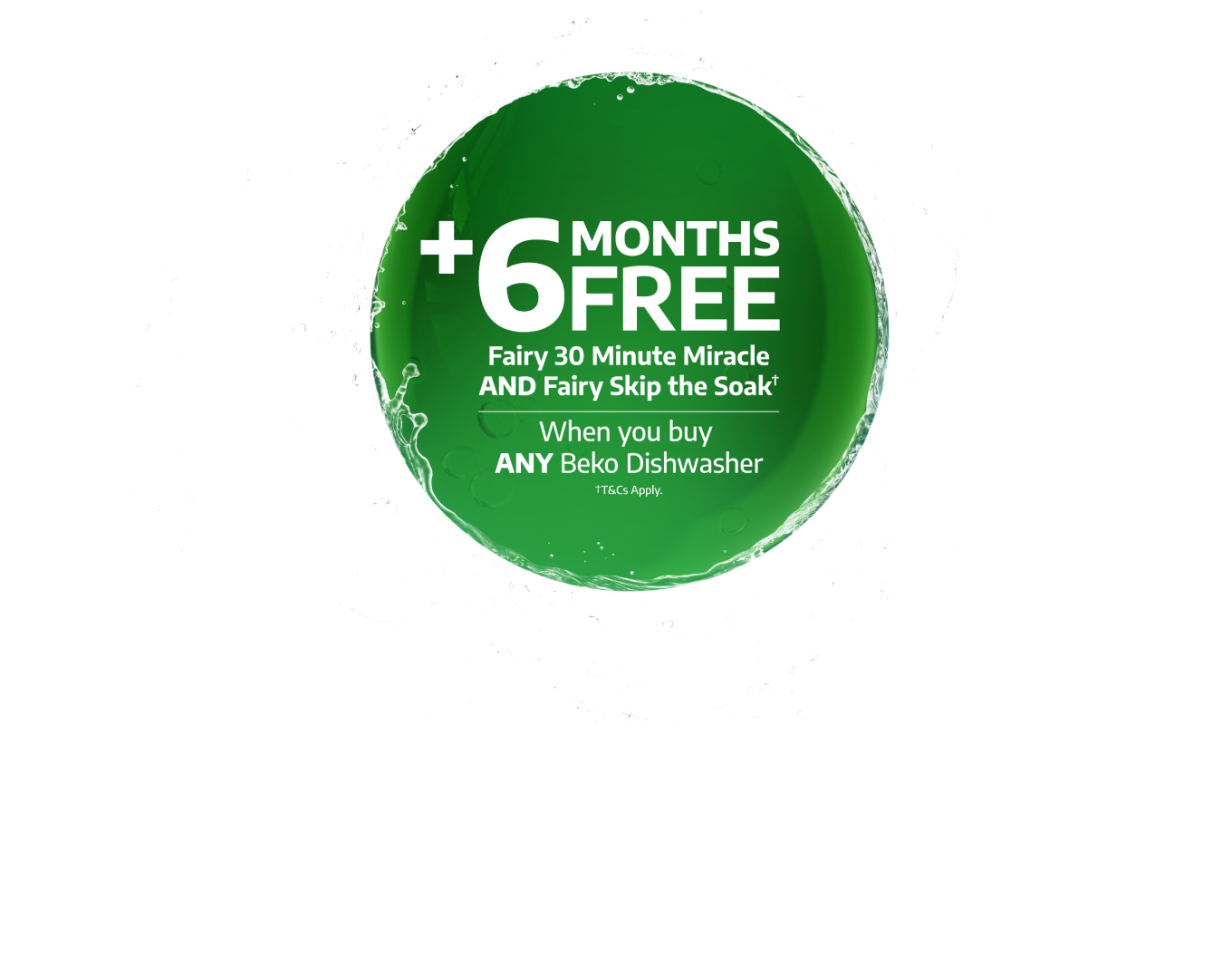 Plus 6 months free Fairy Platinum plus (T&Cs apply) when you buy any Beko Dishwasher
